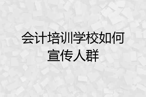 会计培训学校如何宣传人群