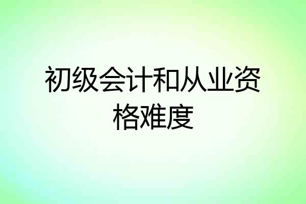 初级会计和从业资格难度
