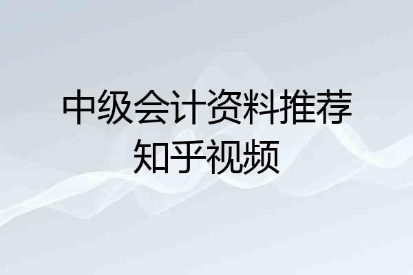 中级会计资料推荐知乎视频