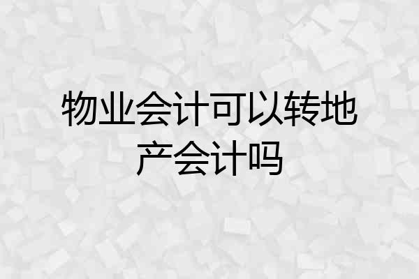 物业会计可以转地产会计吗
