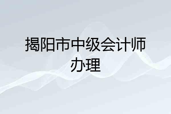 揭阳市中级会计师办理