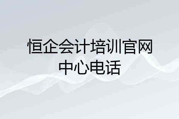 恒企会计培训官网中心电话
