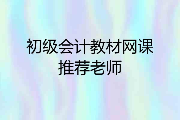 初级会计教材网课推荐老师