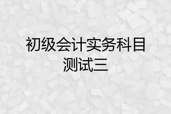 初级会计实务科目测试三