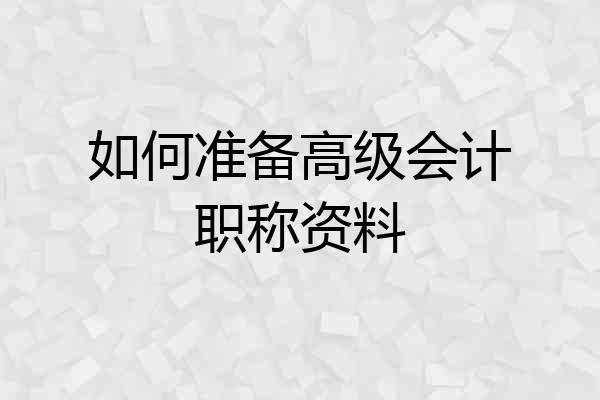 如何准备高级会计职称资料