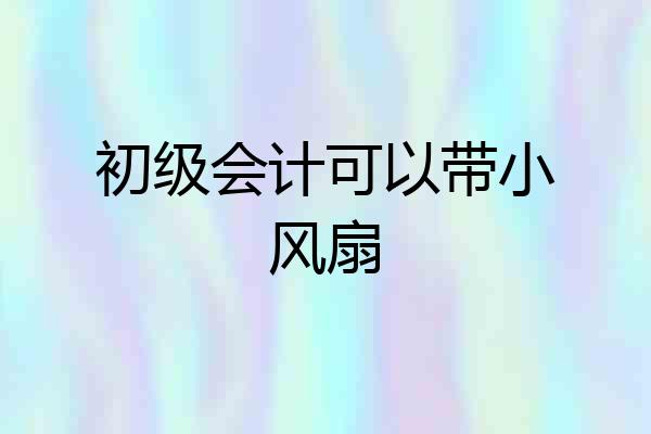 初级会计可以带小风扇