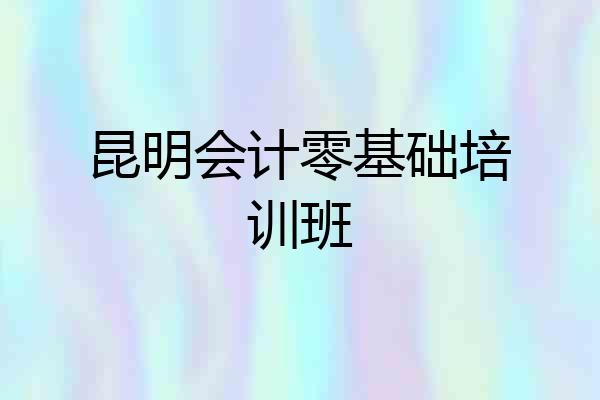 昆明会计零基础培训班