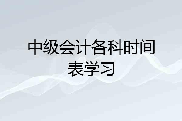 中级会计各科时间表学习