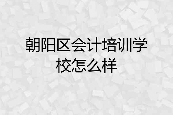 朝阳区会计培训学校怎么样