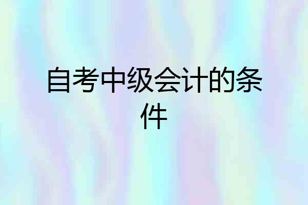 自考中级会计的条件