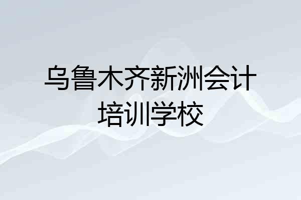 乌鲁木齐新洲会计培训学校