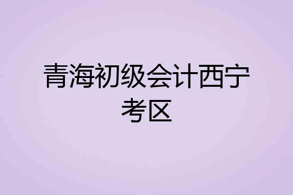 青海初级会计西宁考区