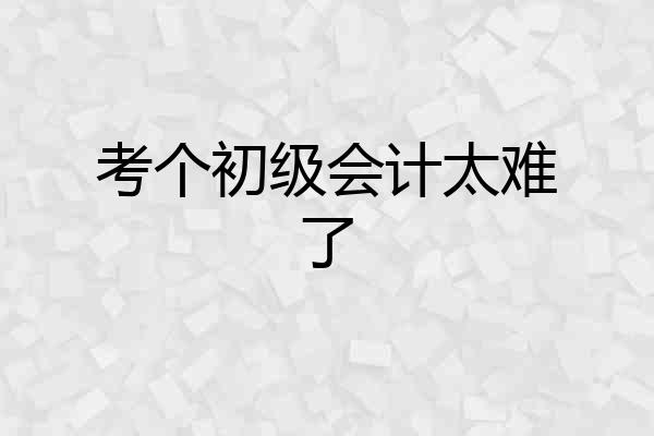考个初级会计太难了