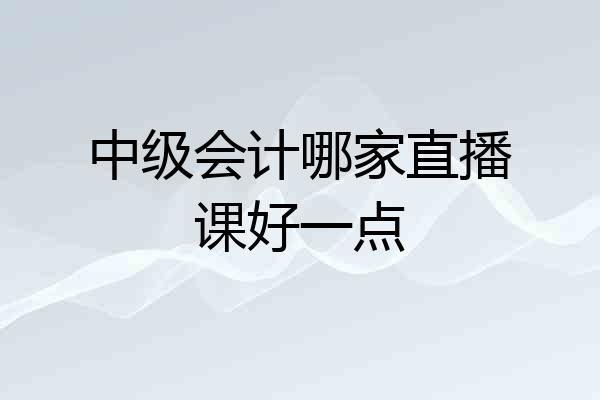 中级会计哪家直播课好一点