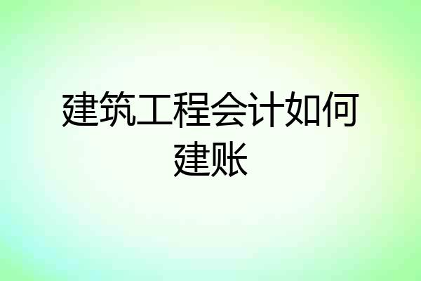 建筑工程会计如何建账