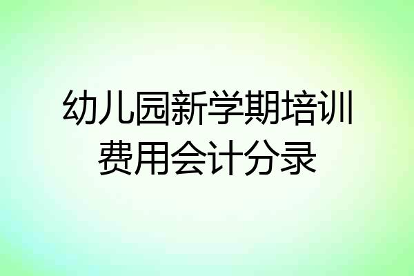 幼儿园新学期培训费用会计分录