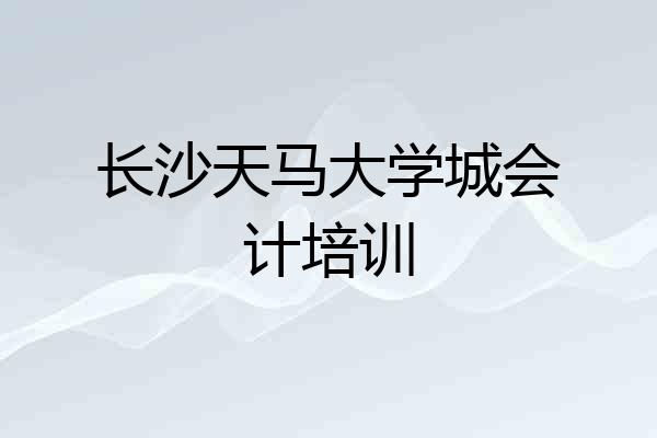 长沙天马大学城会计培训