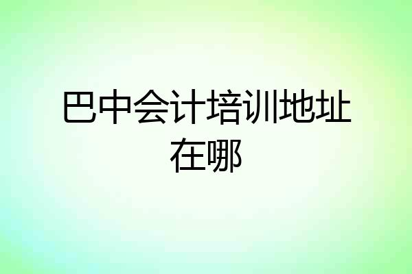 巴中会计培训地址在哪