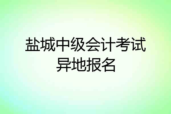 盐城中级会计考试异地报名