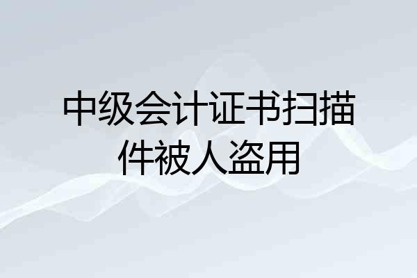 中级会计证书扫描件被人盗用
