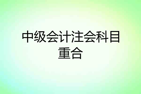 中级会计注会科目重合