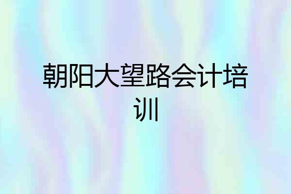 朝阳大望路会计培训