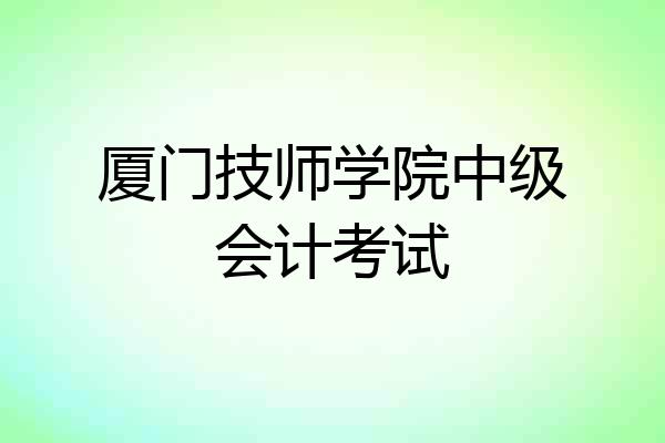 厦门技师学院中级会计考试