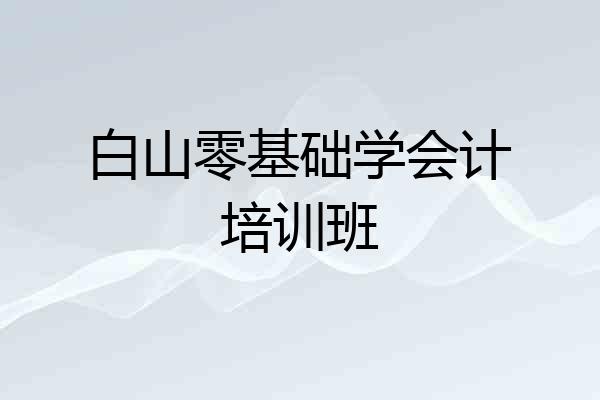 白山零基础学会计培训班