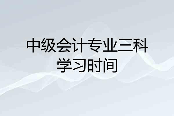 中级会计专业三科学习时间