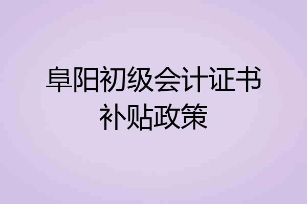 阜阳初级会计证书补贴政策