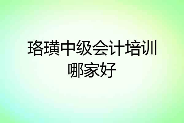 珞璜中级会计培训哪家好