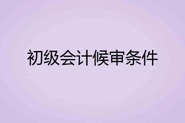 初级会计候审条件