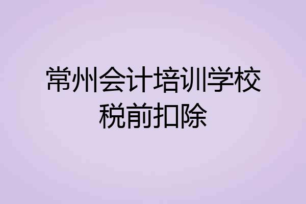常州会计培训学校税前扣除