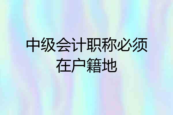 中级会计职称必须在户籍地