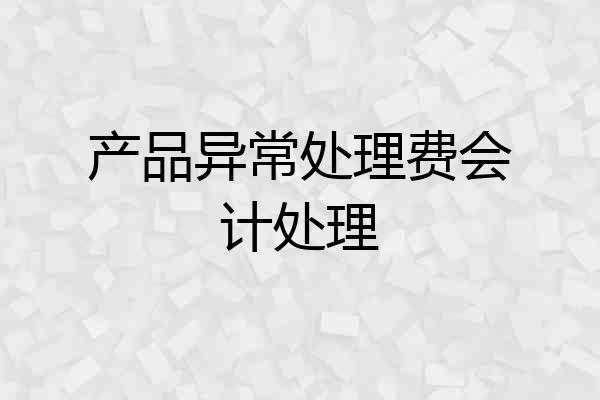 产品异常处理费会计处理