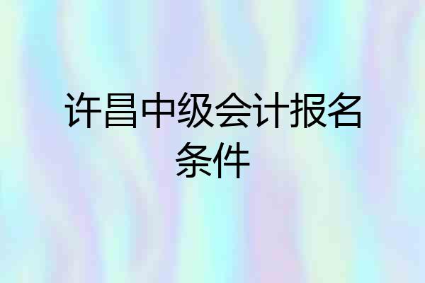 许昌中级会计报名条件