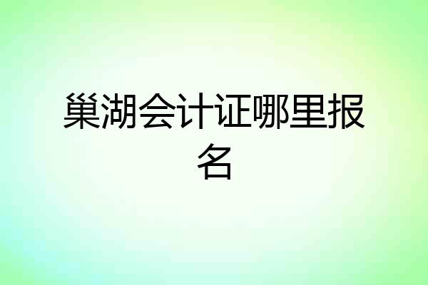巢湖会计证哪里报名