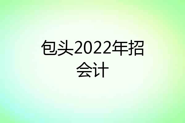 包头2022年招会计
