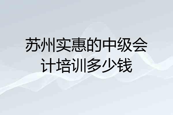 苏州实惠的中级会计培训多少钱