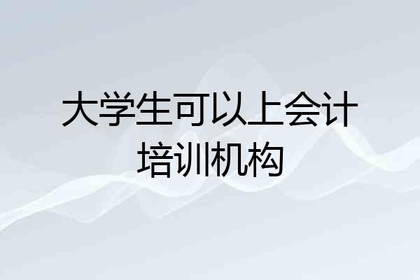 大学生可以上会计培训机构