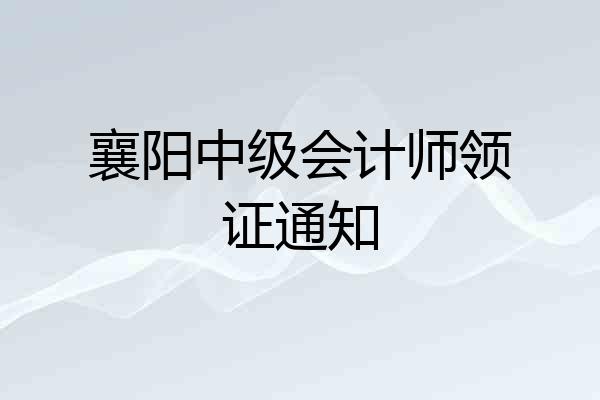 襄阳中级会计师领证通知