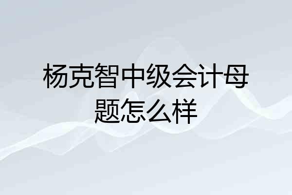 杨克智中级会计母题怎么样