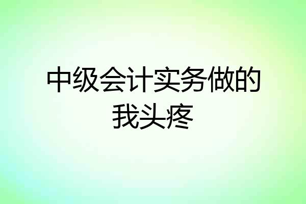中级会计实务做的我头疼