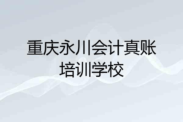重庆永川会计真账培训学校