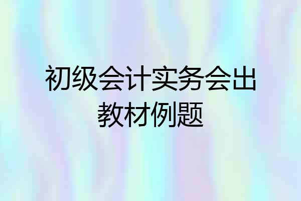 初级会计实务会出教材例题