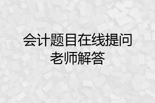 会计题目在线提问老师解答