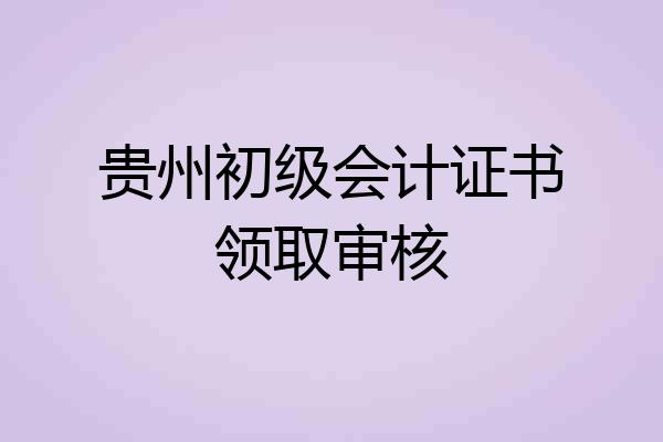 贵州初级会计证书领取审核