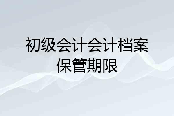初级会计会计档案保管期限