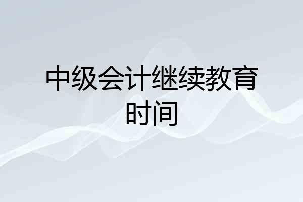 中级会计继续教育时间