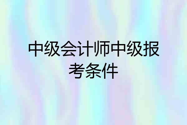 中级会计师中级报考条件